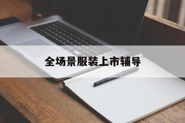 嘉兴市全场景服装上市辅导(服装怎么样打造场景化)
