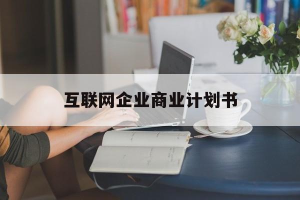 嘉兴市互联网企业商业计划书(互联网行业商业计划书侧重点)