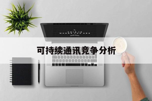 嘉兴市可持续通讯竞争分析(可持续竞争优势有哪些)