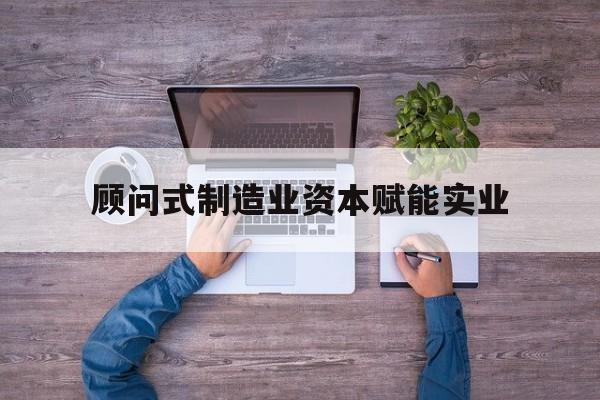 嘉兴市关于顾问式制造业资本赋能实业的信息